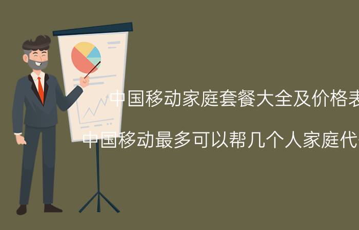 中国移动家庭套餐大全及价格表 中国移动最多可以帮几个人家庭代付费？